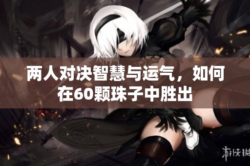 兩人對決智慧與運(yùn)氣，如何在60顆珠子中勝出