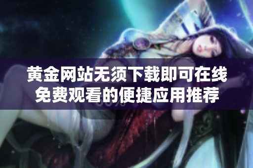 黃金網(wǎng)站無須下載即可在線免費觀看的便捷應用推薦