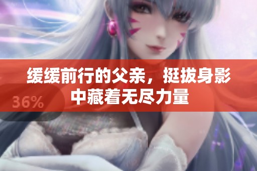 緩緩前行的父親，挺拔身影中藏著無盡力量