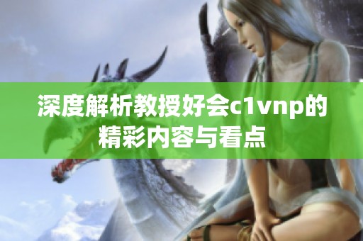 深度解析教授好會(huì)c1vnp的精彩內(nèi)容與看點(diǎn)