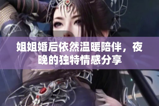 姐姐婚后依然溫暖陪伴，夜晚的獨特情感分享