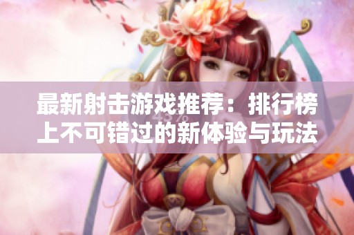 最新射擊游戲推薦：排行榜上不可錯過的新體驗與玩法分析
