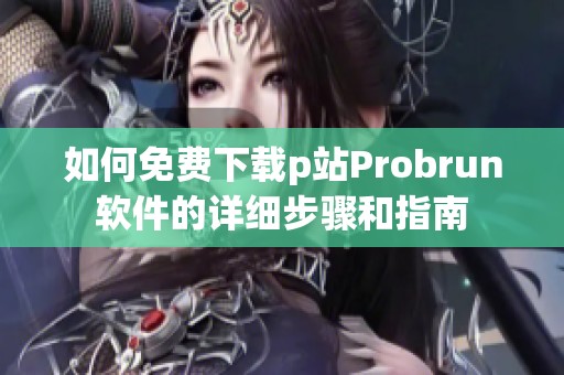如何免費(fèi)下載p站Probrun軟件的詳細(xì)步驟和指南