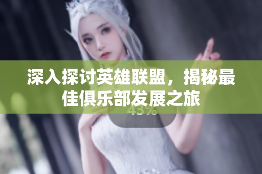 深入探討英雄聯(lián)盟，揭秘最佳俱樂部發(fā)展之旅
