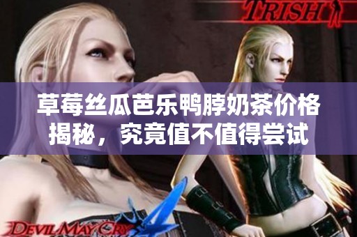 草莓絲瓜芭樂鴨脖奶茶價(jià)格揭秘，究竟值不值得嘗試