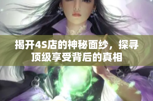 揭開(kāi)4S店的神秘面紗，探尋頂級(jí)享受背后的真相