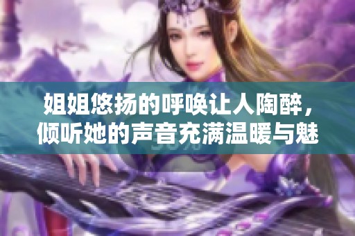 姐姐悠揚的呼喚讓人陶醉，傾聽她的聲音充滿溫暖與魅力