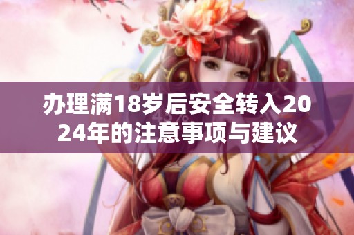 辦理滿18歲后安全轉(zhuǎn)入2024年的注意事項(xiàng)與建議