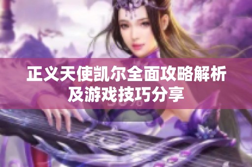 正義天使凱爾全面攻略解析及游戲技巧分享