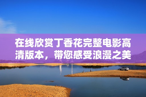 在線欣賞丁香花完整電影高清版本，帶您感受浪漫之美