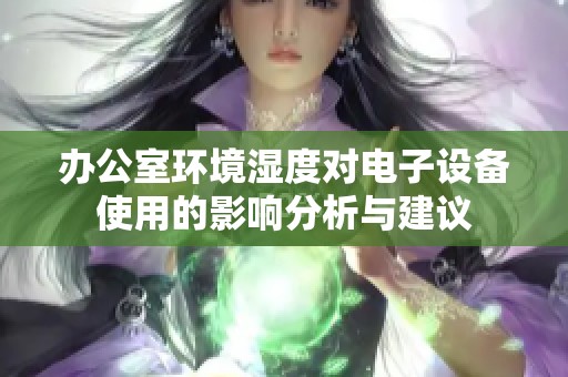 辦公室環(huán)境濕度對(duì)電子設(shè)備使用的影響分析與建議