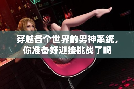 穿越各個世界的男神系統(tǒng)，你準備好迎接挑戰(zhàn)了嗎