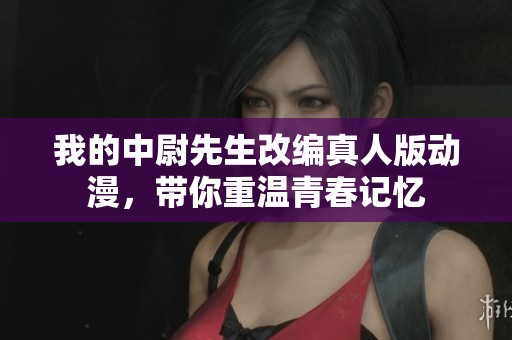 我的中尉先生改編真人版動(dòng)漫，帶你重溫青春記憶