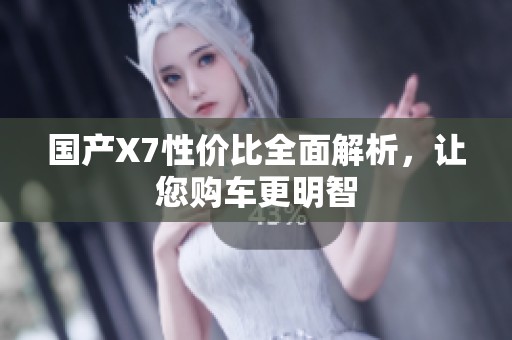 國產(chǎn)X7性價比全面解析，讓您購車更明智
