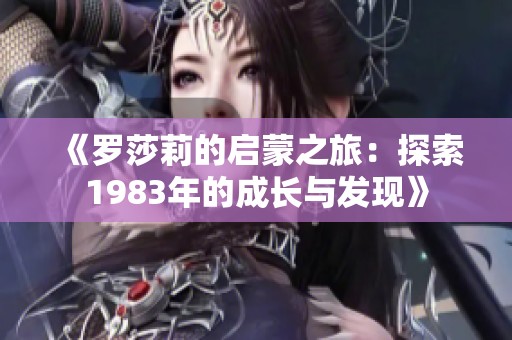 《羅莎莉的啟蒙之旅：探索1983年的成長與發(fā)現(xiàn)》