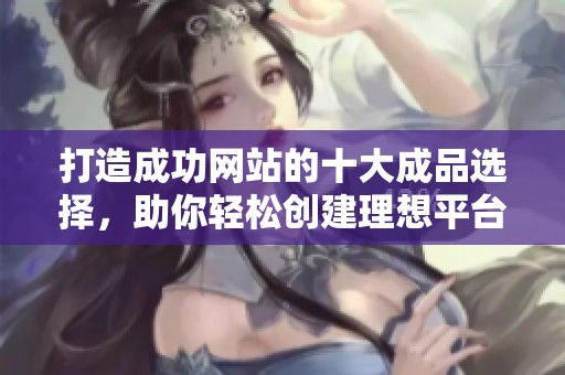 打造成功網站的十大成品選擇，助你輕松創(chuàng)建理想平臺