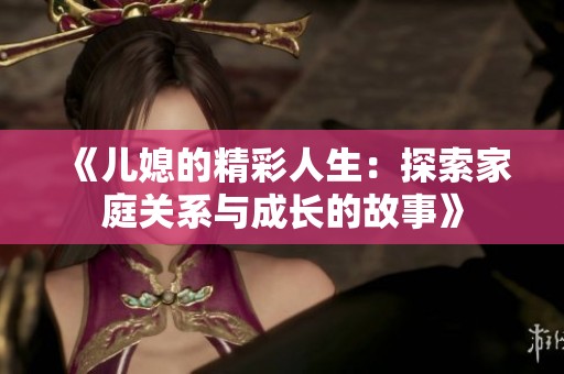 《兒媳的精彩人生：探索家庭關(guān)系與成長(zhǎng)的故事》