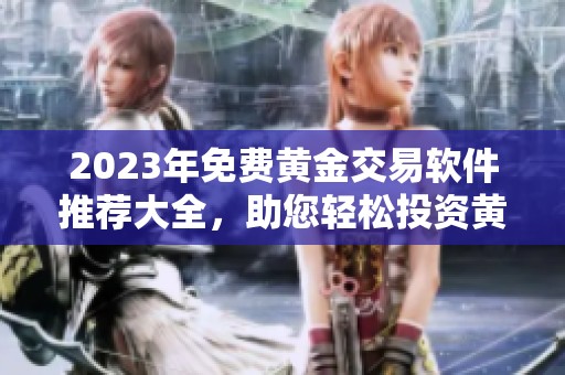 2023年免費黃金交易軟件推薦大全，助您輕松投資黃金