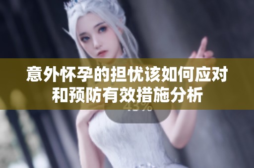 意外懷孕的擔(dān)憂該如何應(yīng)對和預(yù)防有效措施分析