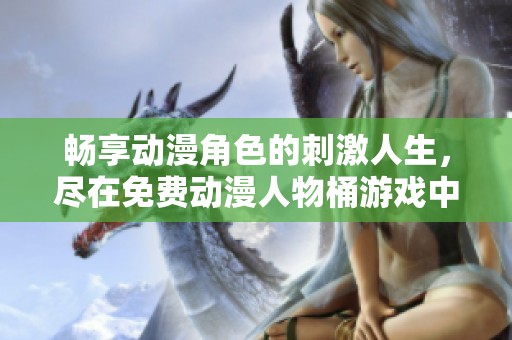 暢享動漫角色的刺激人生，盡在免費(fèi)動漫人物桶游戲中