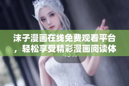 沫子漫畫在線免費觀看平臺，輕松享受精彩漫畫閱讀體驗