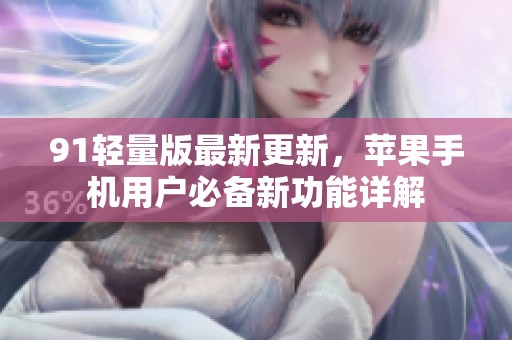 91輕量版最新更新，蘋(píng)果手機(jī)用戶(hù)必備新功能詳解