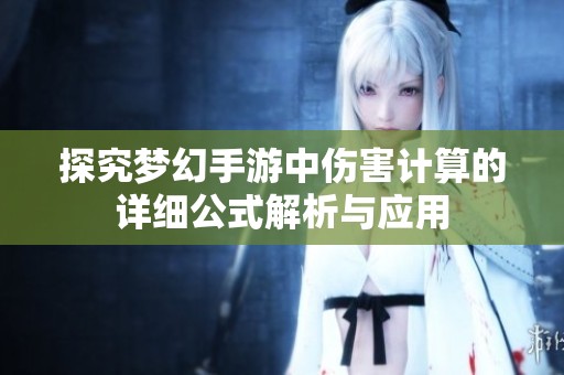 探究夢幻手游中傷害計算的詳細公式解析與應(yīng)用