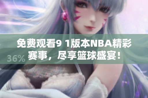 免費(fèi)觀看9 1版本NBA精彩賽事，盡享籃球盛宴！