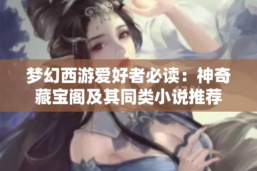夢(mèng)幻西游愛(ài)好者必讀：神奇藏寶閣及其同類(lèi)小說(shuō)推薦