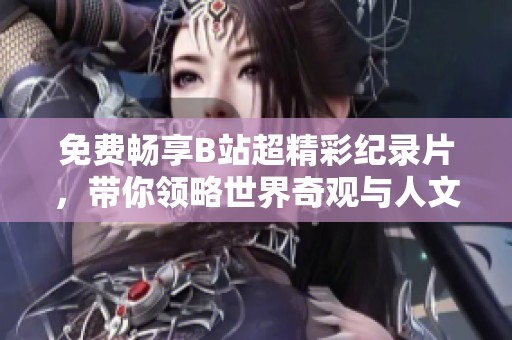 免費暢享B站超精彩紀(jì)錄片，帶你領(lǐng)略世界奇觀與人文魅力