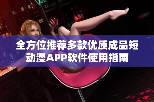 全方位推薦多款優(yōu)質(zhì)成品短動漫APP軟件使用指南