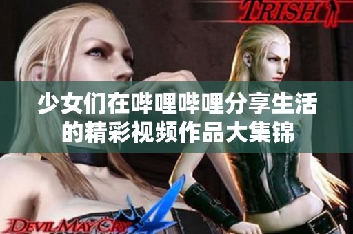 少女們在嗶哩嗶哩分享生活的精彩視頻作品大集錦