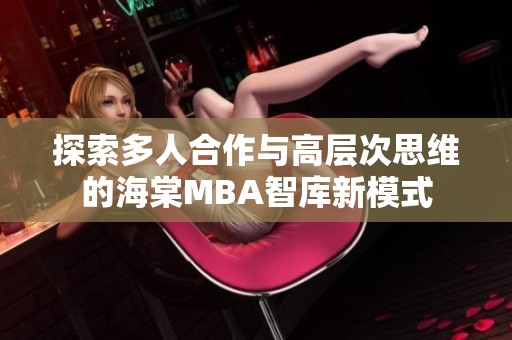 探索多人合作與高層次思維的海棠MBA智庫新模式