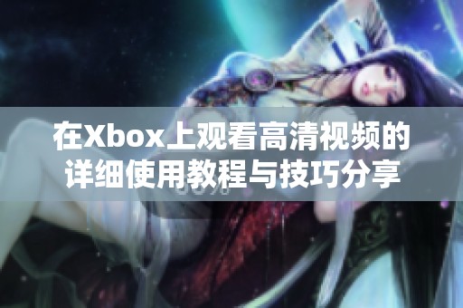 在Xbox上觀看高清視頻的詳細(xì)使用教程與技巧分享