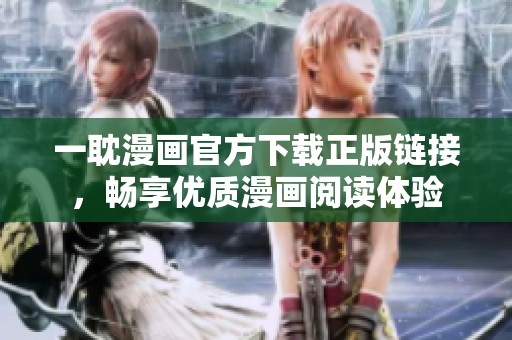一耽漫畫官方下載正版鏈接，暢享優(yōu)質(zhì)漫畫閱讀體驗