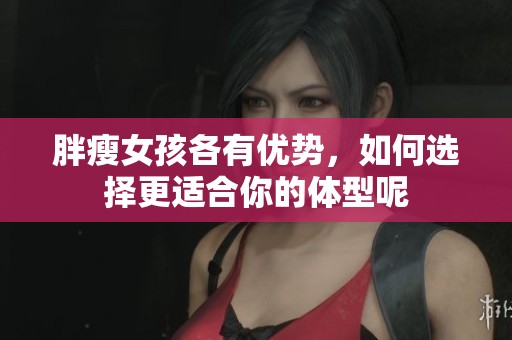 胖瘦女孩各有優(yōu)勢，如何選擇更適合你的體型呢