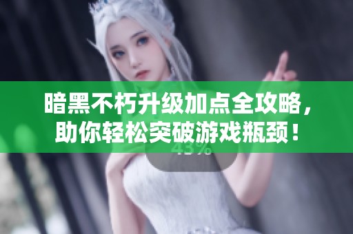 暗黑不朽升級加點全攻略，助你輕松突破游戲瓶頸！
