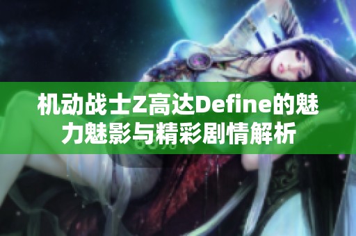 機(jī)動(dòng)戰(zhàn)士Z高達(dá)Define的魅力魅影與精彩劇情解析