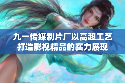 九一傳媒制片廠(chǎng)以高超工藝打造影視精品的實(shí)力展現(xiàn)