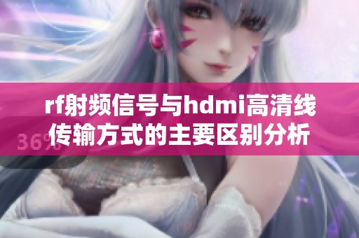 rf射頻信號與hdmi高清線傳輸方式的主要區(qū)別分析