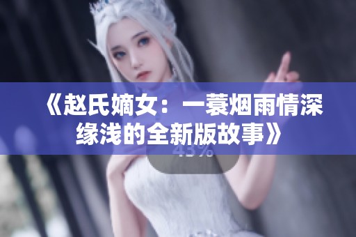 《趙氏嫡女：一蓑煙雨情深緣淺的全新版故事》