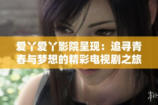 愛丫愛丫影院呈現(xiàn)：追尋青春與夢(mèng)想的精彩電視劇之旅