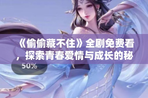 《偷偷藏不住》全劇免費(fèi)看，探索青春愛情與成長的秘密故事