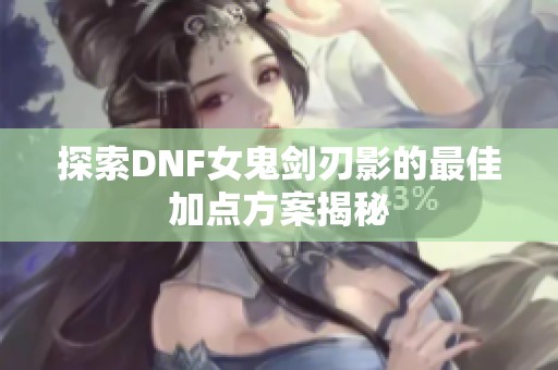 探索DNF女鬼劍刃影的最佳加點方案揭秘