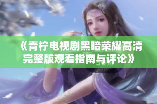 《青檸電視劇黑暗榮耀高清完整版觀看指南與評論》