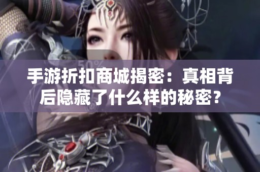 手游折扣商城揭密：真相背后隱藏了什么樣的秘密？