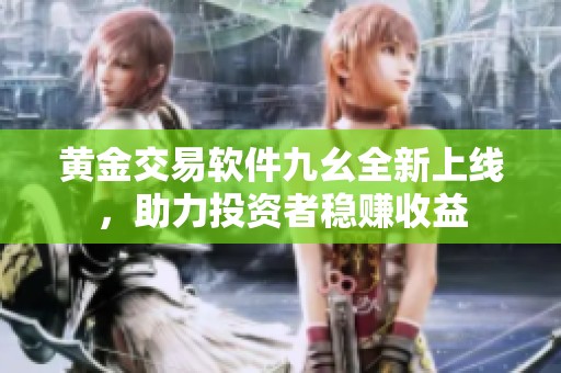 黃金交易軟件九幺全新上線，助力投資者穩(wěn)賺收益