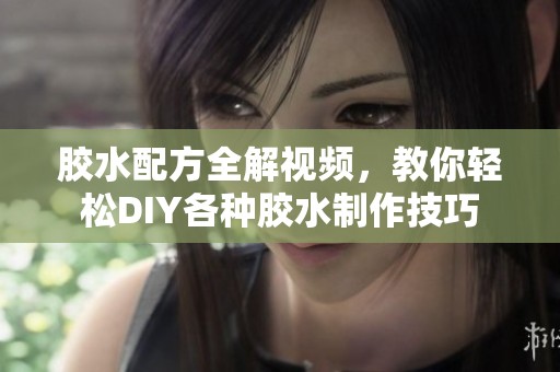 膠水配方全解視頻，教你輕松DIY各種膠水制作技巧