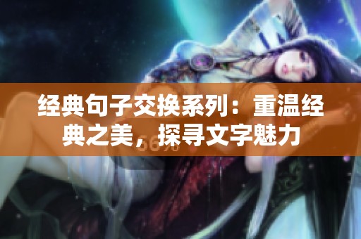 經(jīng)典句子交換系列：重溫經(jīng)典之美，探尋文字魅力