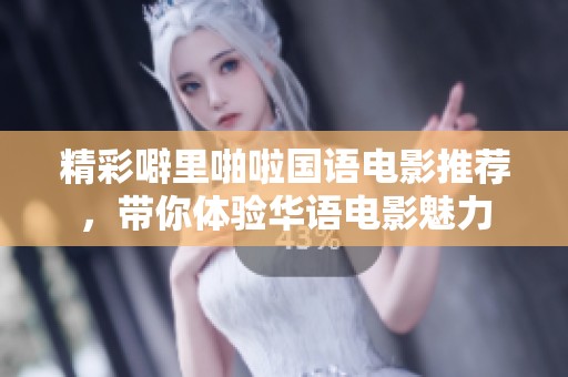 精彩噼里啪啦國(guó)語(yǔ)電影推薦，帶你體驗(yàn)華語(yǔ)電影魅力